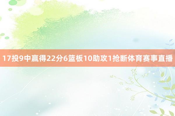 17投9中赢得22分6篮板10助攻1抢断体育赛事直播