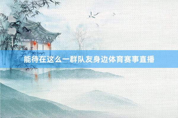 能待在这么一群队友身边体育赛事直播