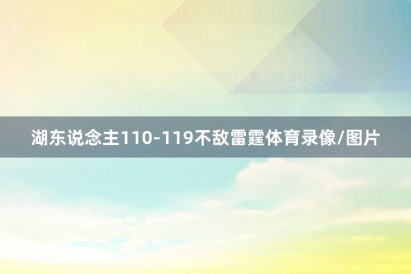 湖东说念主110-119不敌雷霆体育录像/图片
