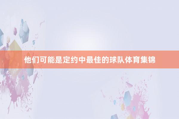 他们可能是定约中最佳的球队体育集锦