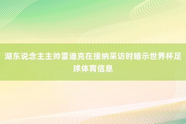 湖东说念主主帅雷迪克在接纳采访时暗示世界杯足球体育信息