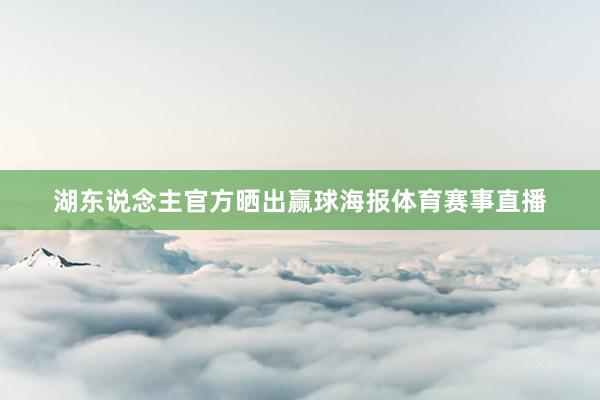 湖东说念主官方晒出赢球海报体育赛事直播