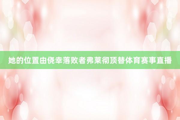 她的位置由侥幸落败者弗莱彻顶替体育赛事直播