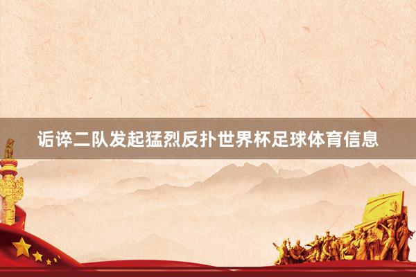 诟谇二队发起猛烈反扑世界杯足球体育信息