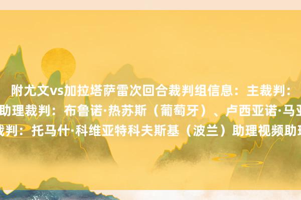 附尤文vs加拉塔萨雷次回合裁判组信息：主裁判：若昂·平赫罗（葡萄牙）助理裁判：布鲁诺·热苏斯（葡萄牙）、卢西亚诺·马亚（葡萄牙）视频助理裁判：托马什·科维亚特科夫斯基（波兰）助理视频助理裁判：热罗姆·布里萨尔（法国）第四官员：若昂·贡萨尔维斯（葡萄牙）    体育集锦