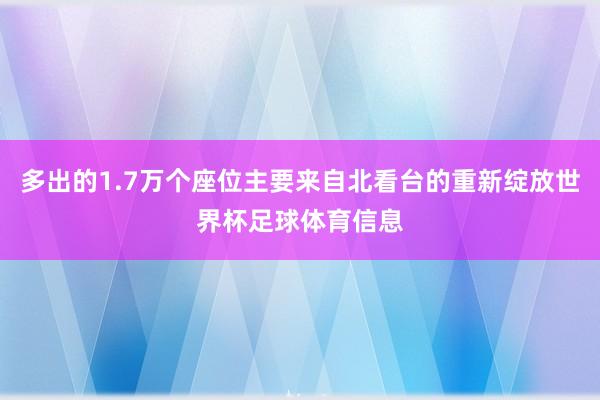 多出的1.7万个座位主要来自北看台的重新绽放世界杯足球体育信息
