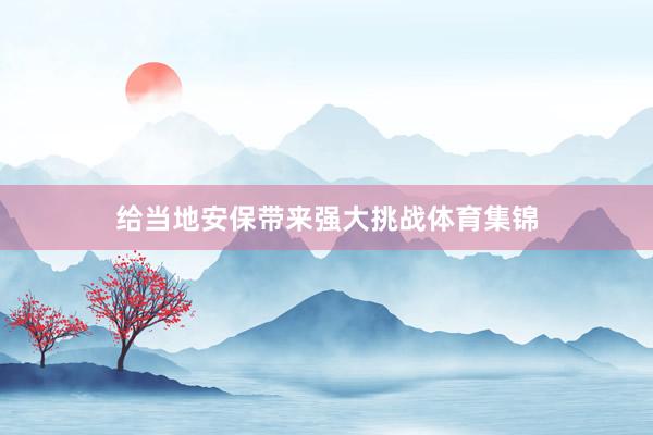 给当地安保带来强大挑战体育集锦