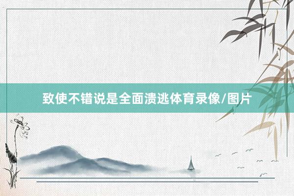 致使不错说是全面溃逃体育录像/图片