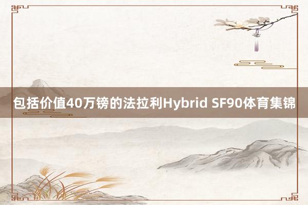 包括价值40万镑的法拉利Hybrid SF90体育集锦