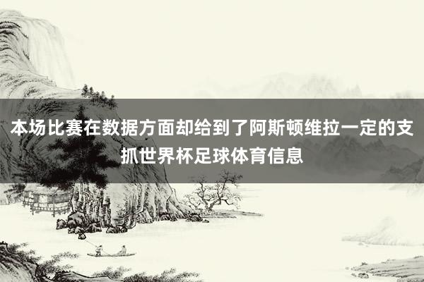 本场比赛在数据方面却给到了阿斯顿维拉一定的支抓世界杯足球体育信息