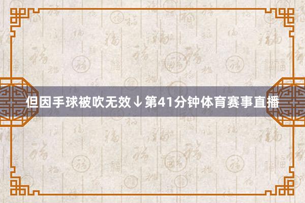 但因手球被吹无效↓第41分钟体育赛事直播