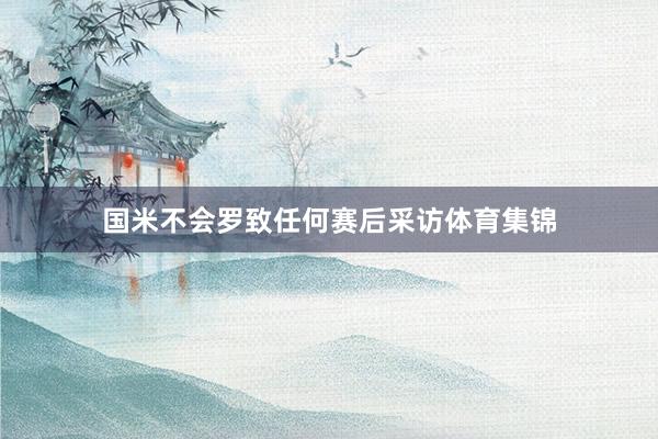 国米不会罗致任何赛后采访体育集锦