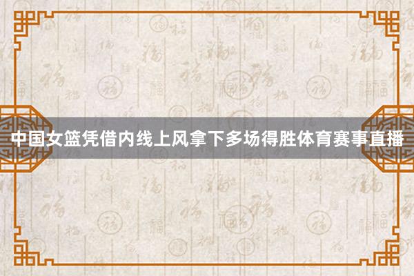 中国女篮凭借内线上风拿下多场得胜体育赛事直播