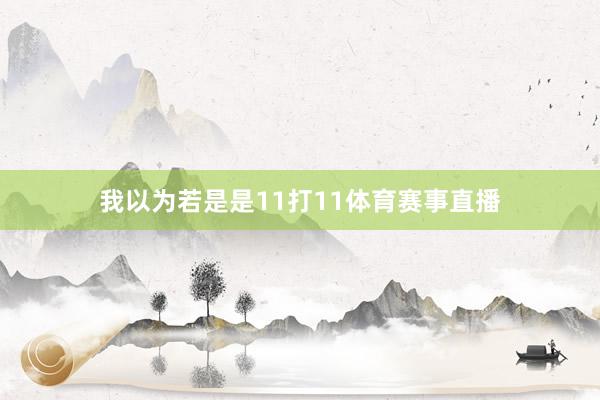 我以为若是是11打11体育赛事直播