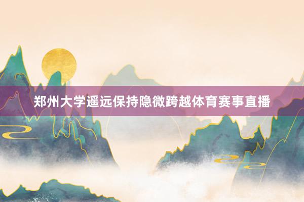 郑州大学遥远保持隐微跨越体育赛事直播