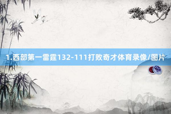 1.西部第一雷霆132-111打败奇才体育录像/图片