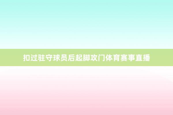 扣过驻守球员后起脚攻门体育赛事直播