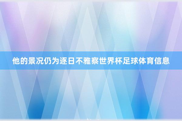 他的景况仍为逐日不雅察世界杯足球体育信息