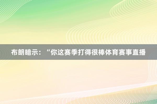 布朗暗示：“你这赛季打得很棒体育赛事直播