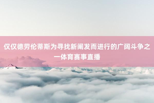 仅仅德劳伦蒂斯为寻找新阐发而进行的广阔斗争之一体育赛事直播