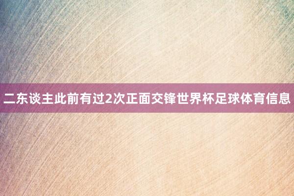 二东谈主此前有过2次正面交锋世界杯足球体育信息