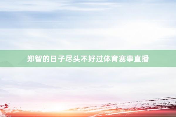 郑智的日子尽头不好过体育赛事直播