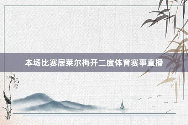 本场比赛居莱尔梅开二度体育赛事直播