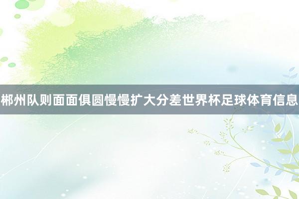 郴州队则面面俱圆慢慢扩大分差世界杯足球体育信息