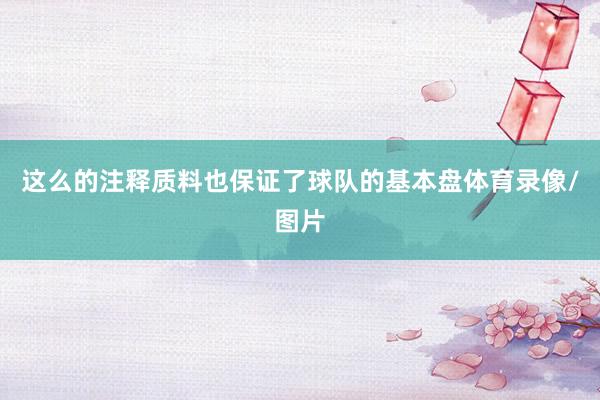 这么的注释质料也保证了球队的基本盘体育录像/图片