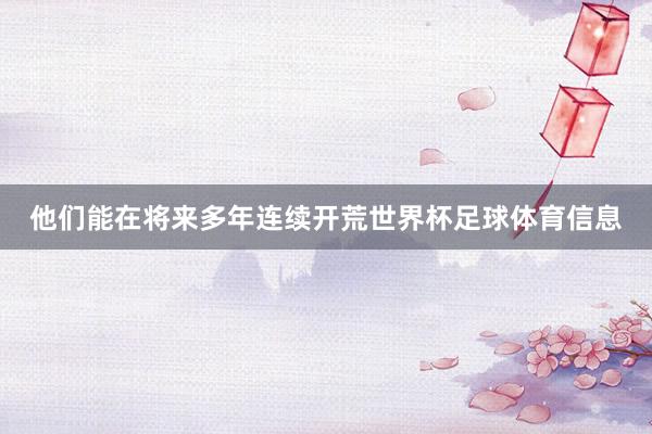 他们能在将来多年连续开荒世界杯足球体育信息