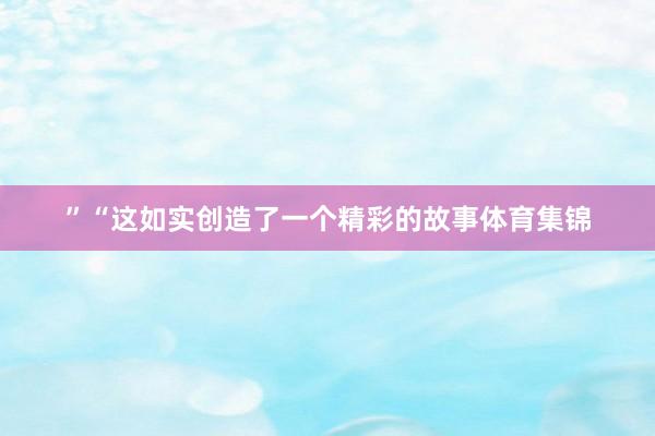 ”“这如实创造了一个精彩的故事体育集锦