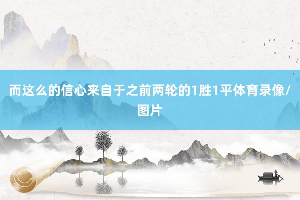 而这么的信心来自于之前两轮的1胜1平体育录像/图片