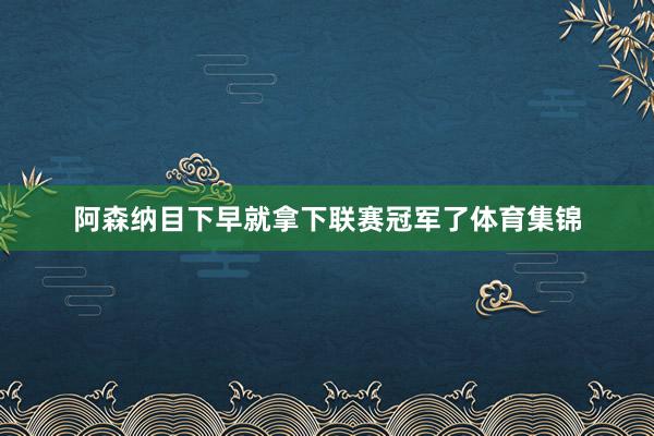 阿森纳目下早就拿下联赛冠军了体育集锦