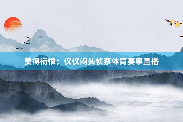 莫得衔恨；仅仅闷头侦察体育赛事直播