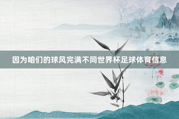 因为咱们的球风完满不同世界杯足球体育信息