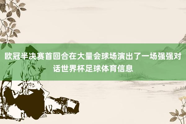 欧冠半决赛首回合在大量会球场演出了一场强强对话世界杯足球体育信息