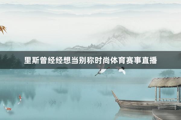 里斯曾经经想当别称时尚体育赛事直播