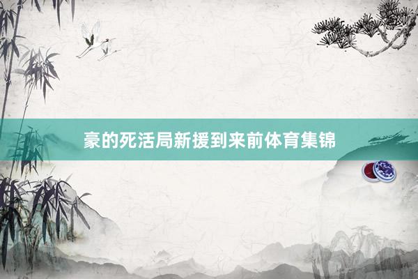 豪的死活局新援到来前体育集锦