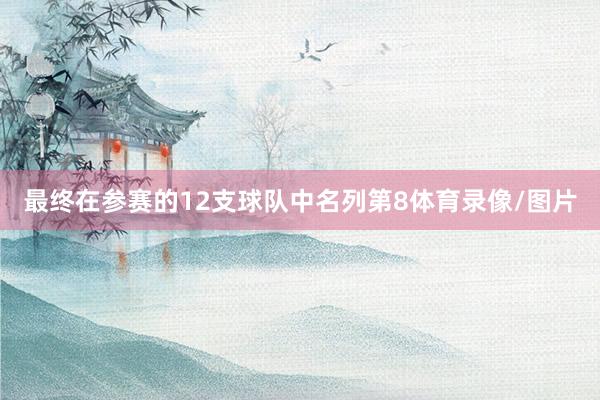 最终在参赛的12支球队中名列第8体育录像/图片