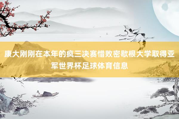 康大刚刚在本年的疯三决赛惜败密歇根大学取得亚军世界杯足球体育信息