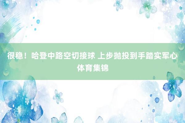 很稳！哈登中路空切接球 上步抛投到手踏实军心体育集锦