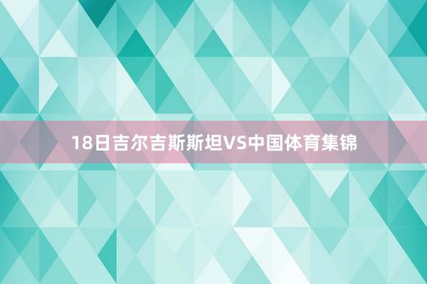 18日吉尔吉斯斯坦VS中国体育集锦