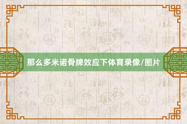 那么多米诺骨牌效应下体育录像/图片