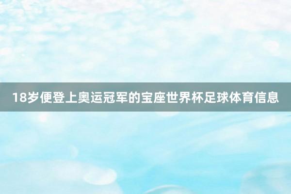 18岁便登上奥运冠军的宝座世界杯足球体育信息