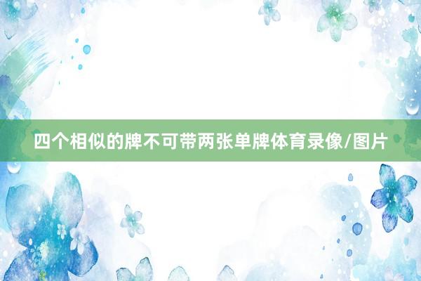 四个相似的牌不可带两张单牌体育录像/图片