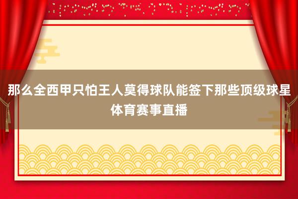 那么全西甲只怕王人莫得球队能签下那些顶级球星体育赛事直播