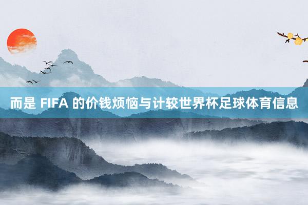 而是 FIFA 的价钱烦恼与计较世界杯足球体育信息