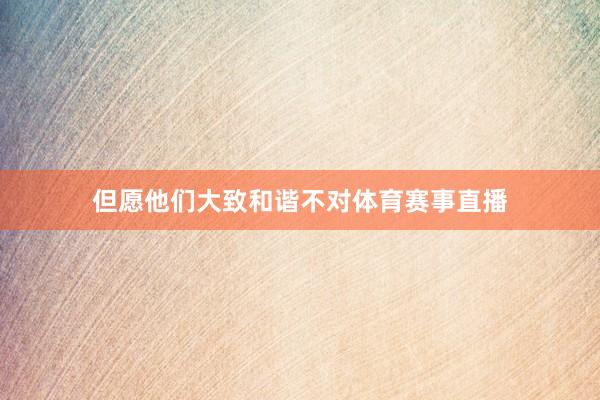 但愿他们大致和谐不对体育赛事直播