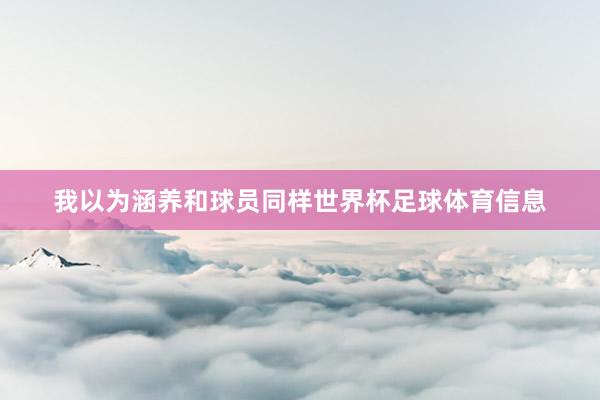 我以为涵养和球员同样世界杯足球体育信息