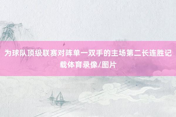 为球队顶级联赛对阵单一双手的主场第二长连胜记载体育录像/图片